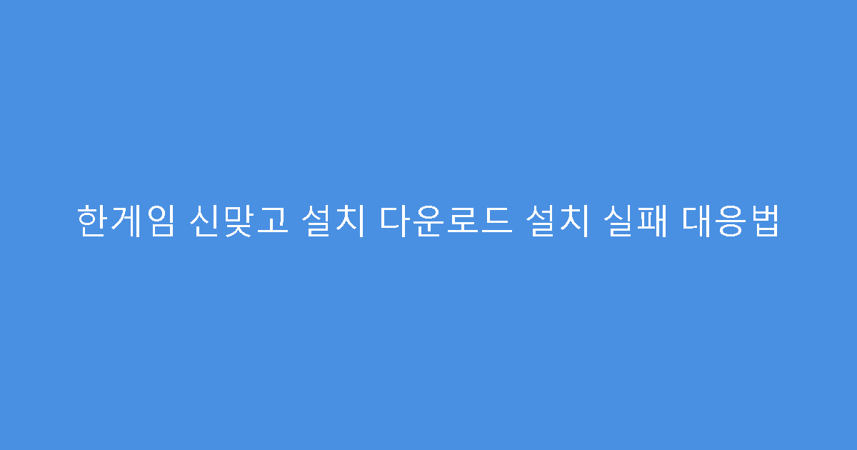 한게임 신맞고 설치 다운로드 설치 실패 대응법