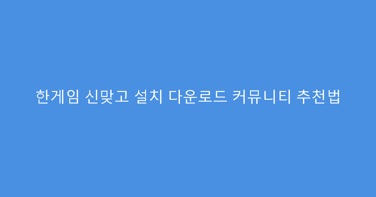 한게임 신맞고 설치 다운로드 커뮤니티 추천법
