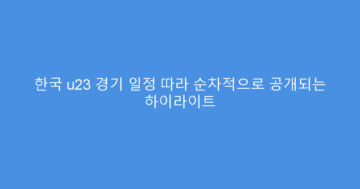 한국 u23 경기 일정 따라 순차적으로 공개되는 하이라이트