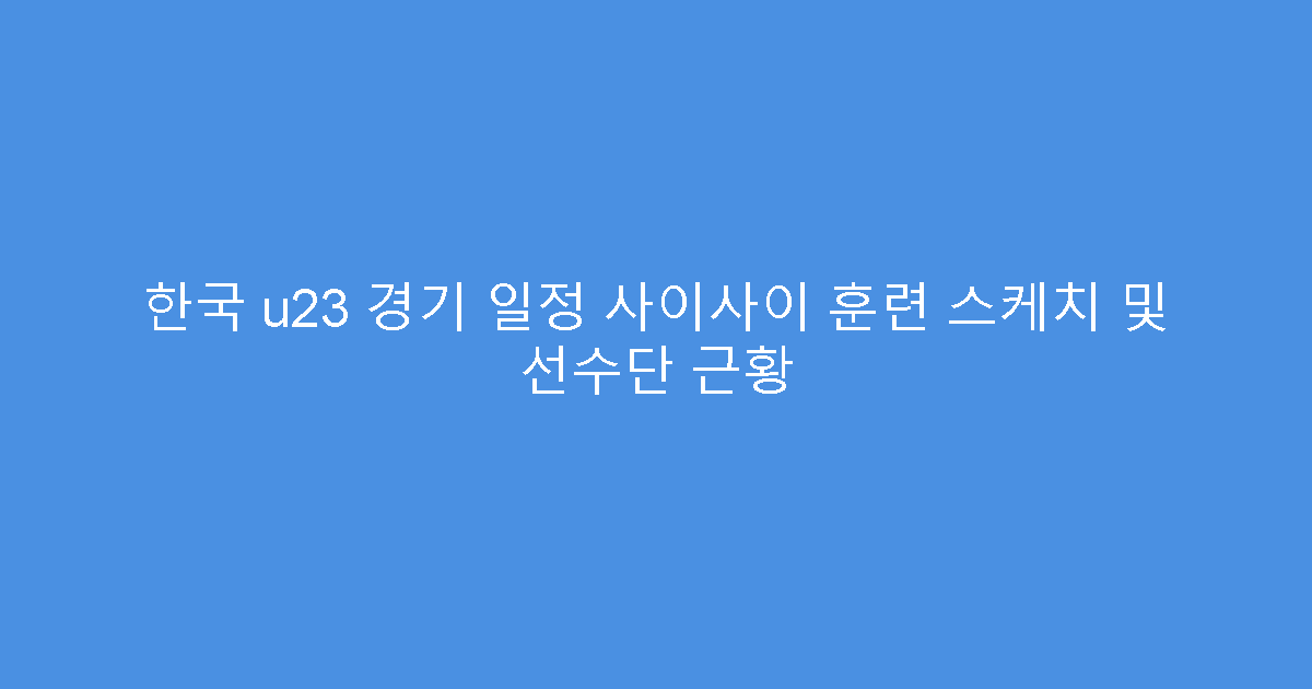 한국 u23 경기 일정 사이사이 훈련 스케치 및 선수단 근황