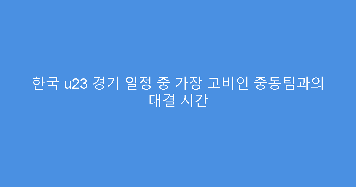 한국 u23 경기 일정 중 가장 고비인 중동팀과의 대결 시간