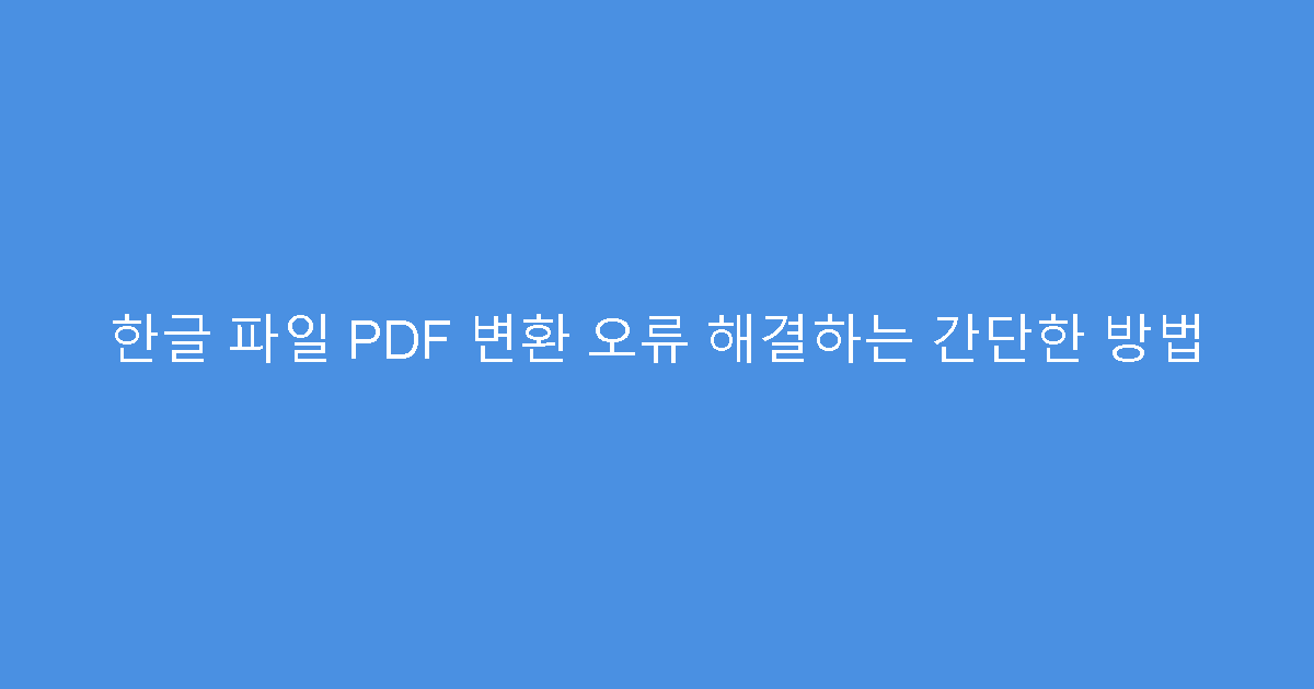 한글 파일 PDF 변환 오류 해결하는 간단한 방법