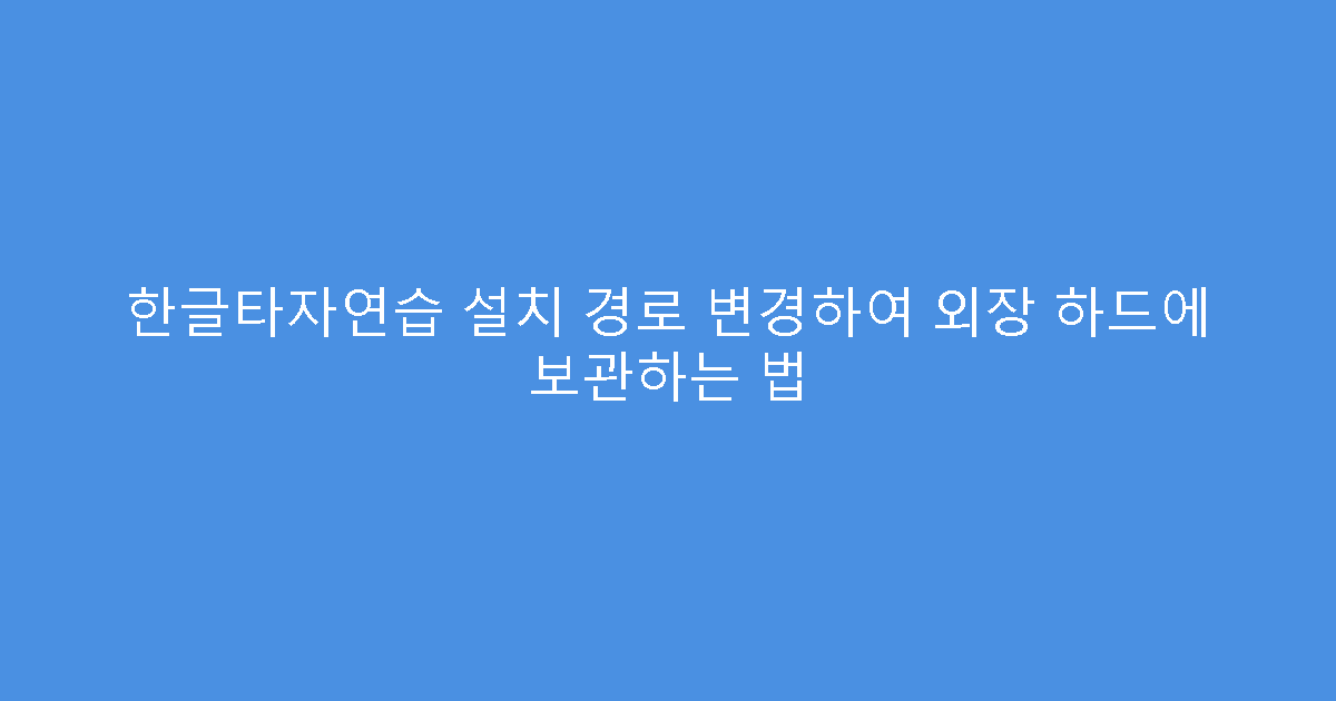 한글타자연습 설치 경로 변경하여 외장 하드에 보관하는 법