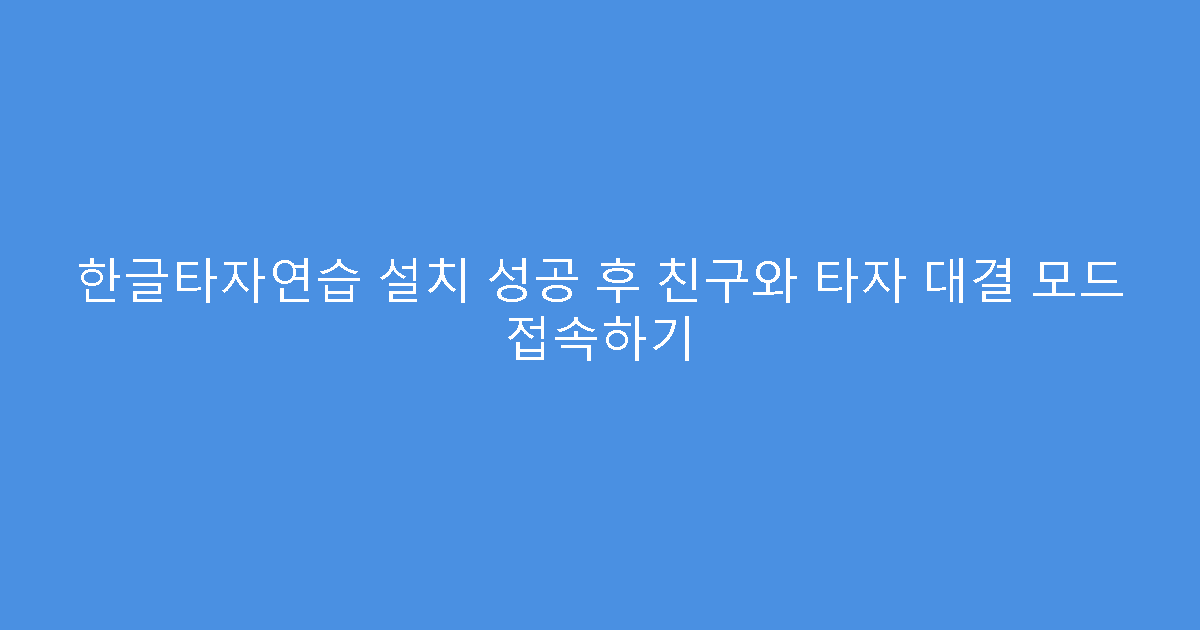 한글타자연습 설치 성공 후 친구와 타자 대결 모드 접속하기