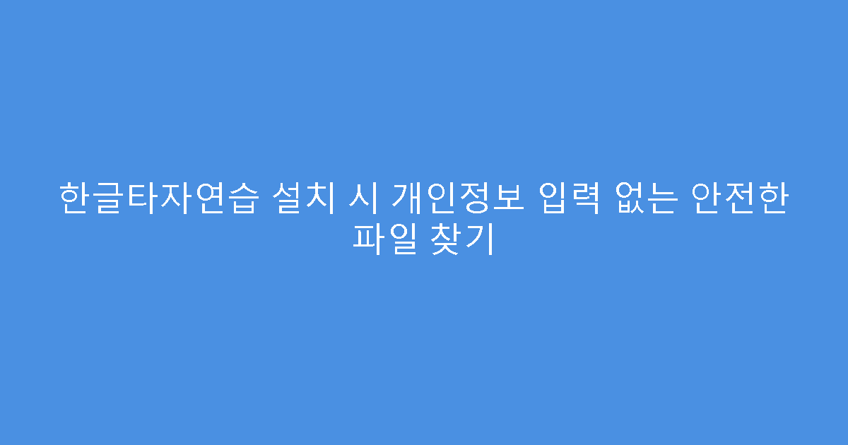 한글타자연습 설치 시 개인정보 입력 없는 안전한 파일 찾기