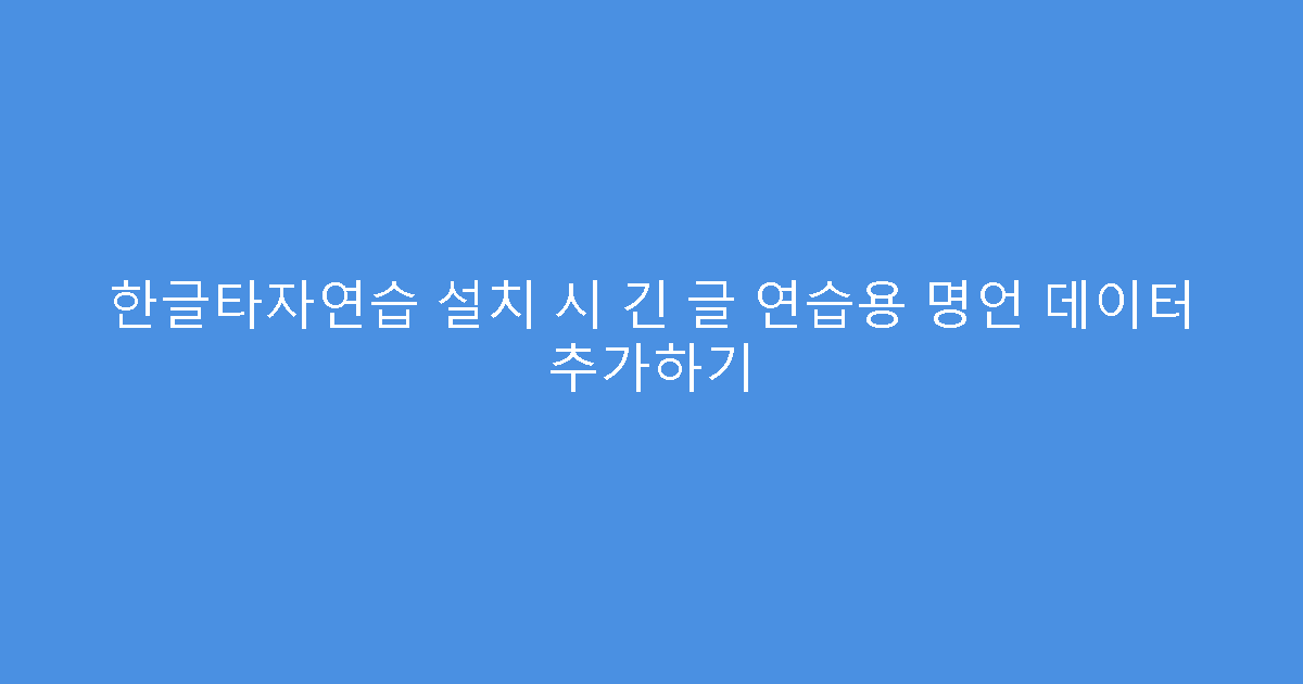 한글타자연습 설치 시 긴 글 연습용 명언 데이터 추가하기