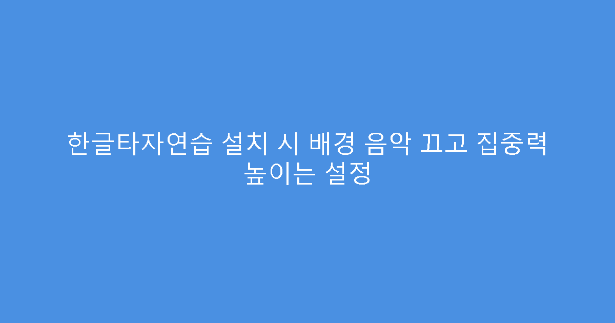한글타자연습 설치 시 배경 음악 끄고 집중력 높이는 설정