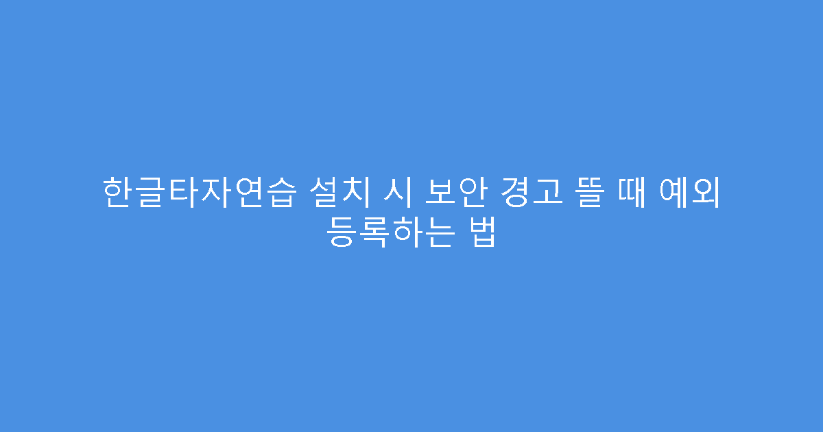 한글타자연습 설치 시 보안 경고 뜰 때 예외 등록하는 법