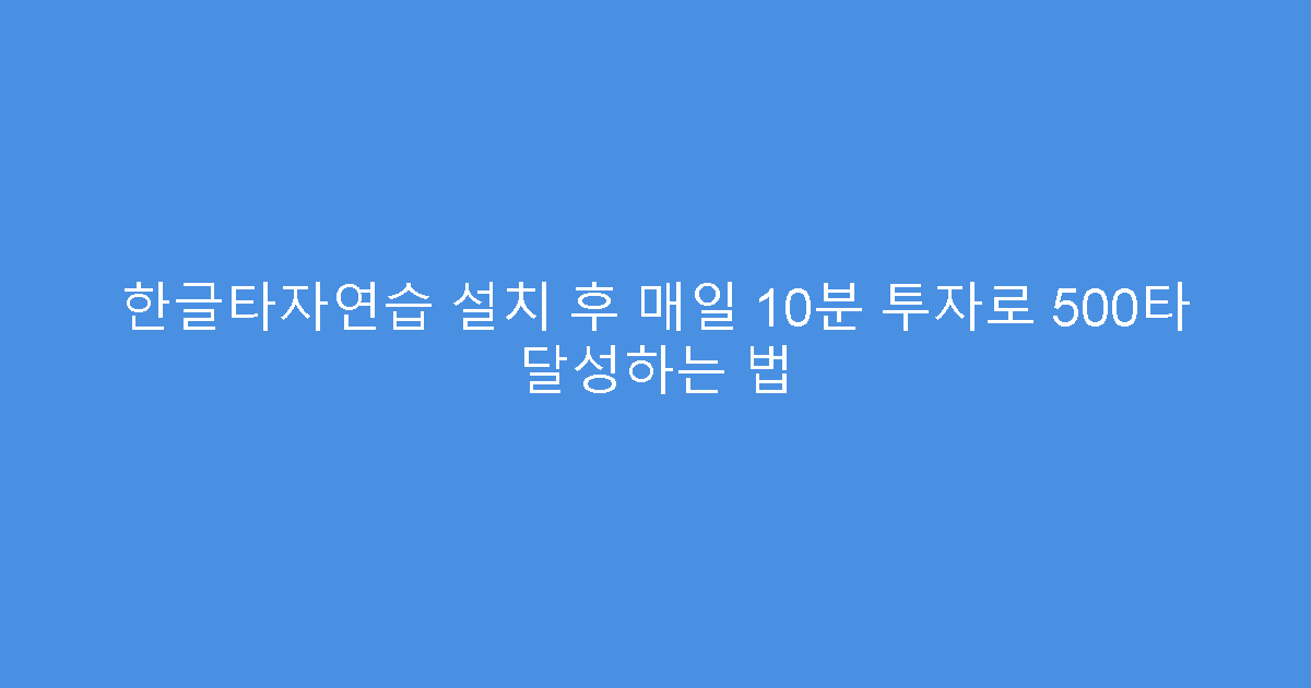 한글타자연습 설치 후 매일 10분 투자로 500타 달성하는 법