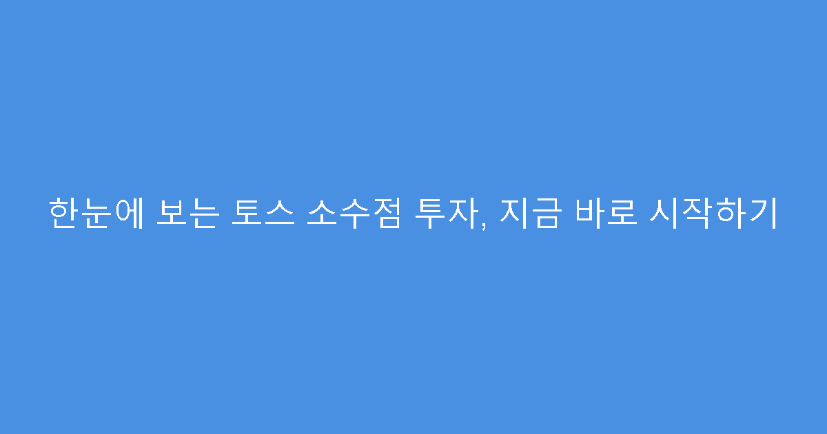 한눈에 보는 토스 소수점 투자, 지금 바로 시작하기