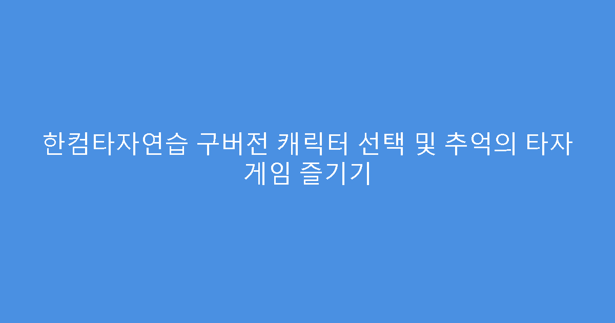한컴타자연습 구버전 캐릭터 선택 및 추억의 타자 게임 즐기기