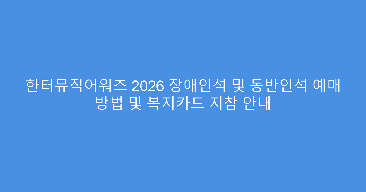 한터뮤직어워즈 2026 장애인석 및 동반인석 예매 방법 및 복지카드 지참 안내