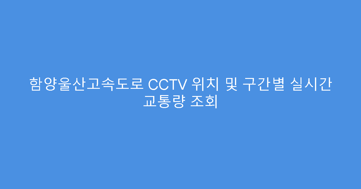 함양울산고속도로 CCTV 위치 및 구간별 실시간 교통량 조회
