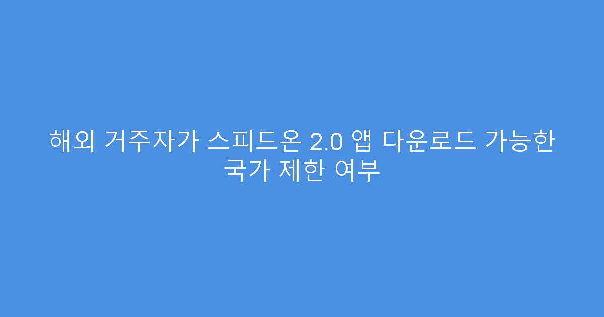 해외 거주자가 스피드온 2.0 앱 다운로드 가능한 국가 제한 여부