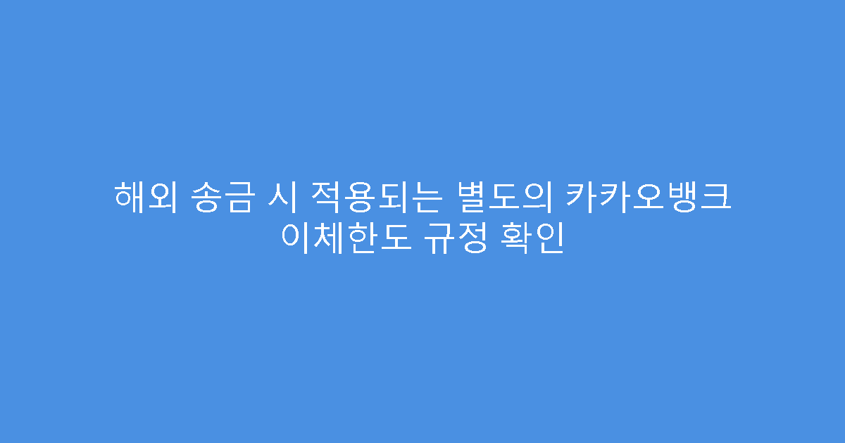 해외 송금 시 적용되는 별도의 카카오뱅크 이체한도 규정 확인