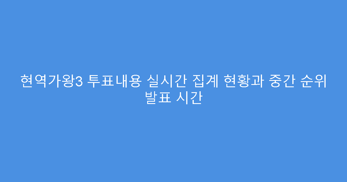 현역가왕3 투표내용 실시간 집계 현황과 중간 순위 발표 시간