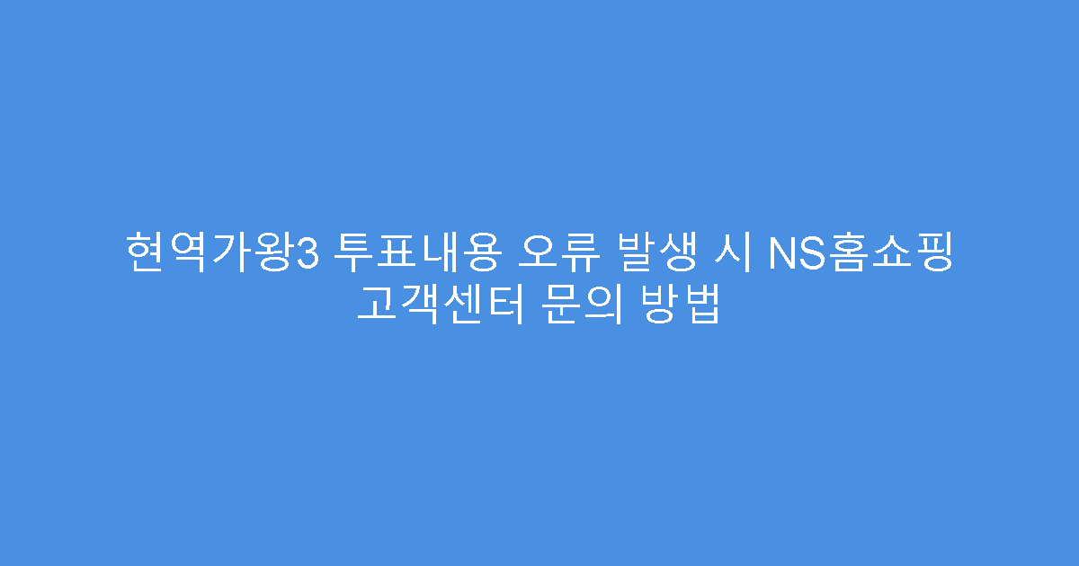 현역가왕3 투표내용 오류 발생 시 NS홈쇼핑 고객센터 문의 방법