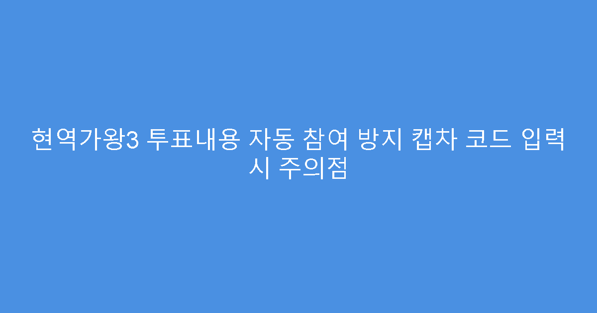 현역가왕3 투표내용 자동 참여 방지 캡차 코드 입력 시 주의점