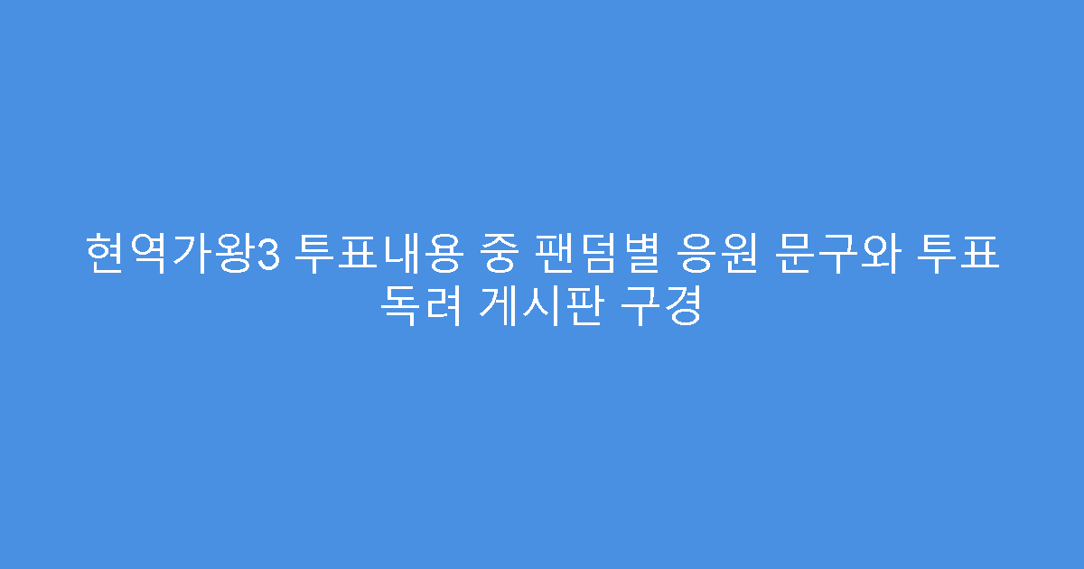 현역가왕3 투표내용 중 팬덤별 응원 문구와 투표 독려 게시판 구경