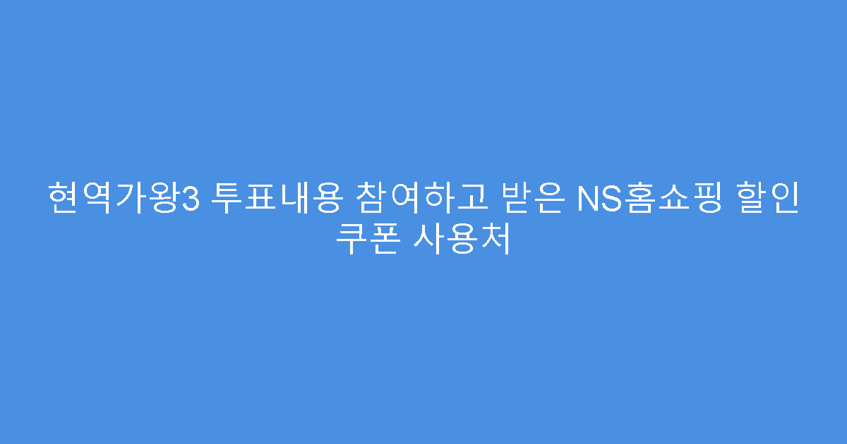 현역가왕3 투표내용 참여하고 받은 NS홈쇼핑 할인 쿠폰 사용처