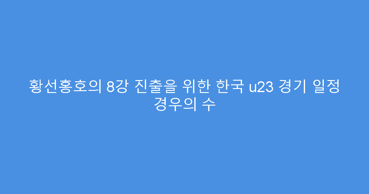 황선홍호의 8강 진출을 위한 한국 u23 경기 일정 경우의 수