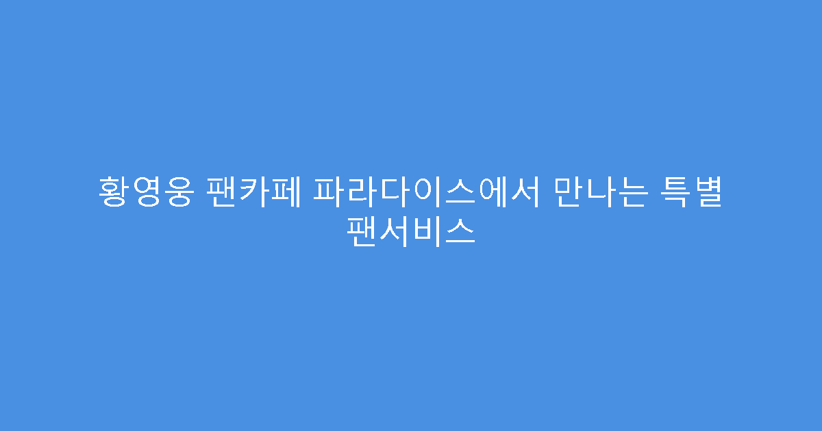 황영웅 팬카페 파라다이스에서 만나는 특별 팬서비스