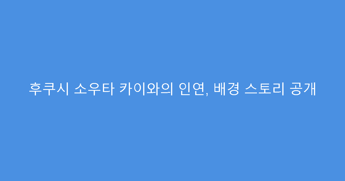 후쿠시 소우타 카이와의 인연, 배경 스토리 공개