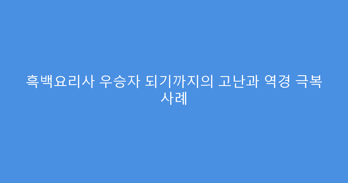 흑백요리사 우승자 되기까지의 고난과 역경 극복 사례