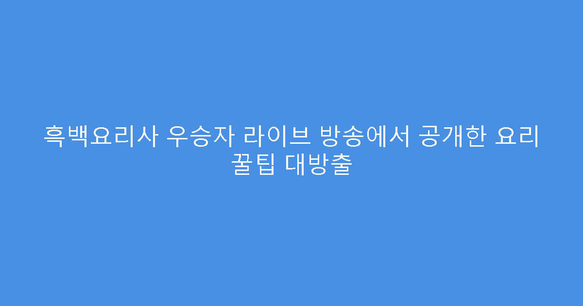흑백요리사 우승자 라이브 방송에서 공개한 요리 꿀팁 대방출