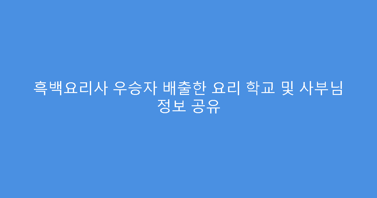 흑백요리사 우승자 배출한 요리 학교 및 사부님 정보 공유