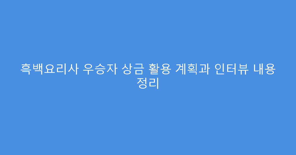 흑백요리사 우승자 상금 활용 계획과 인터뷰 내용 정리
