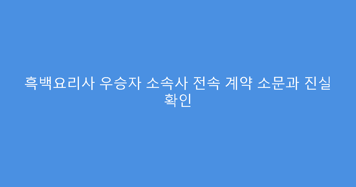 흑백요리사 우승자 소속사 전속 계약 소문과 진실 확인