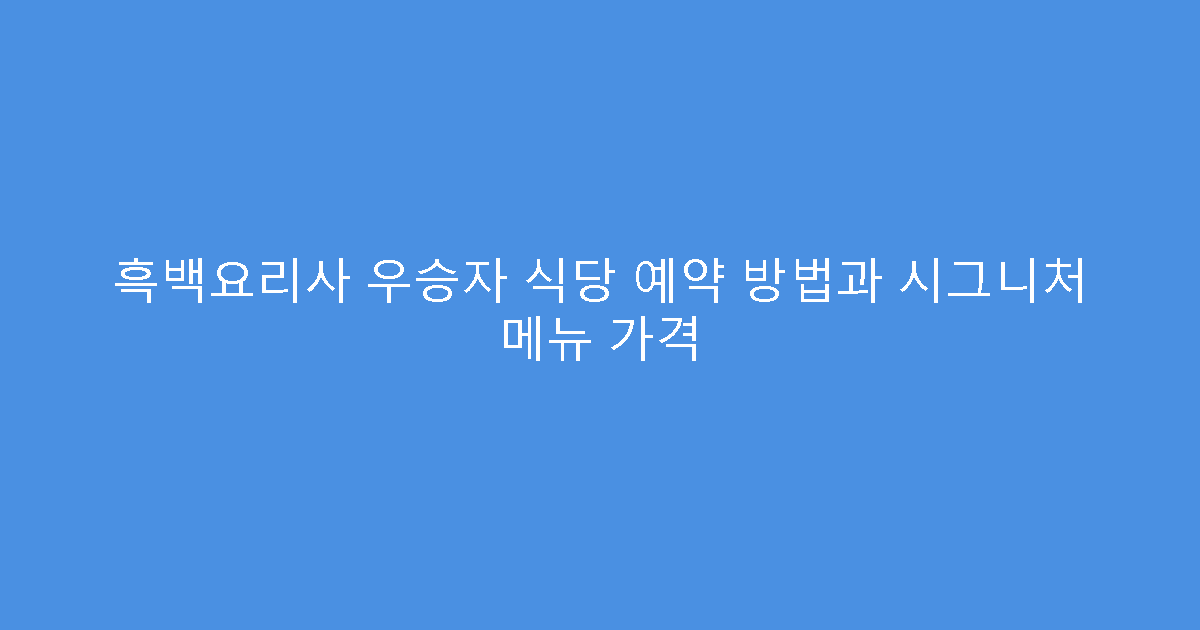 흑백요리사 우승자 식당 예약 방법과 시그니처 메뉴 가격