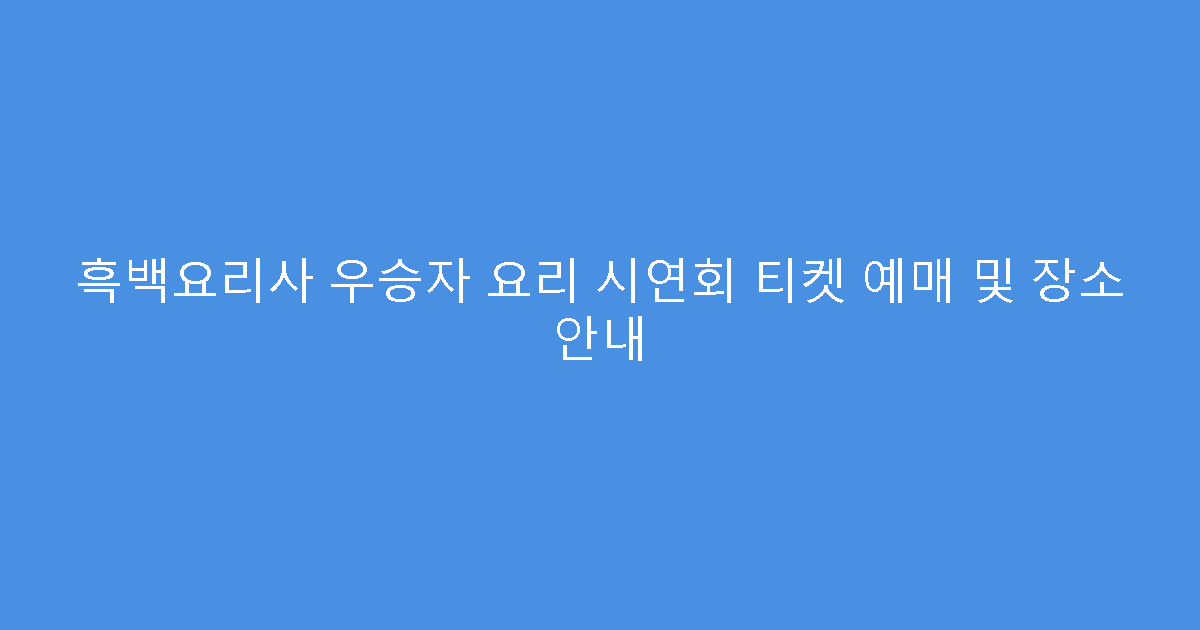 흑백요리사 우승자 요리 시연회 티켓 예매 및 장소 안내