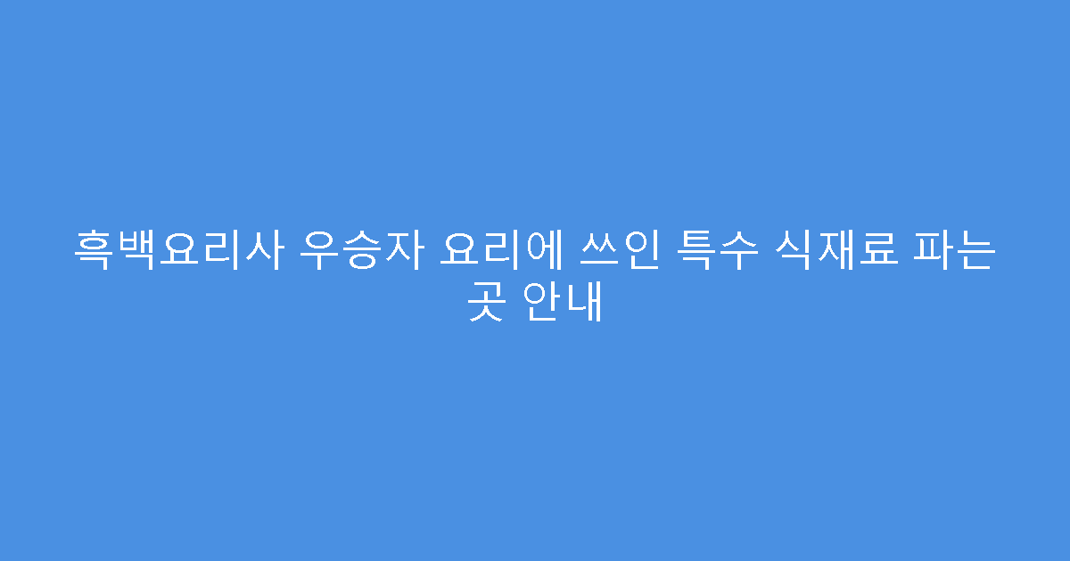흑백요리사 우승자 요리에 쓰인 특수 식재료 파는 곳 안내