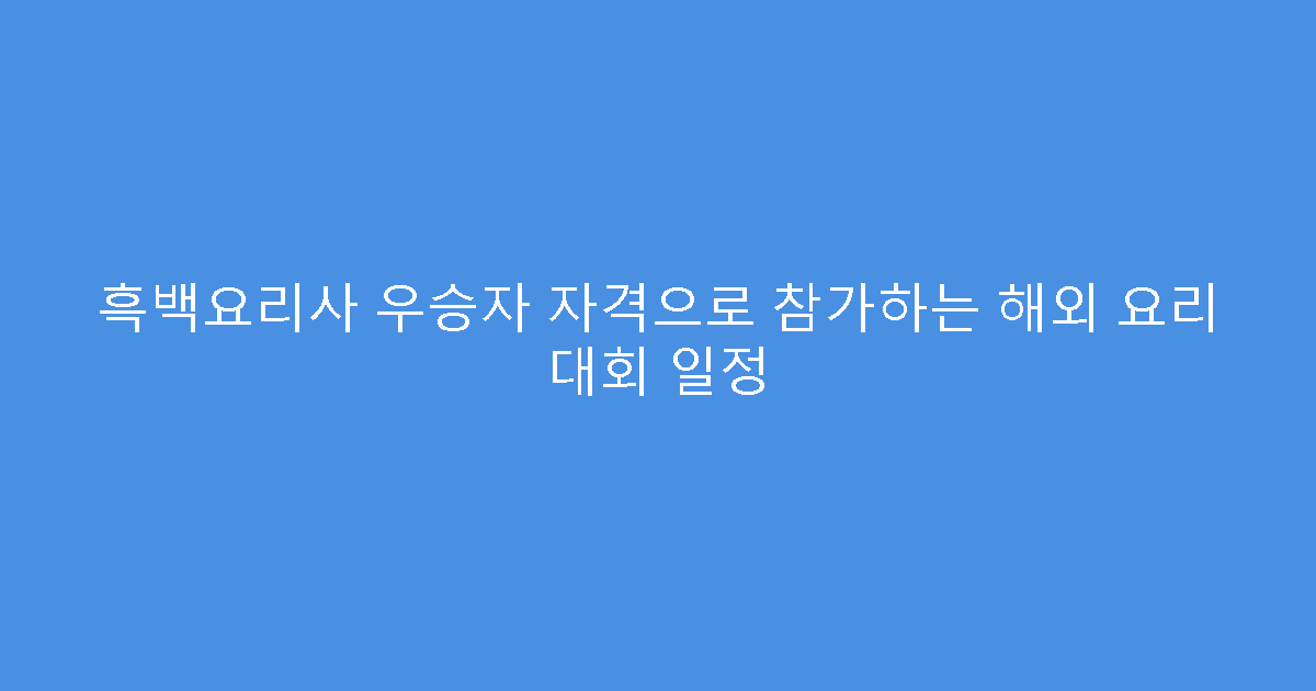 흑백요리사 우승자 자격으로 참가하는 해외 요리 대회 일정