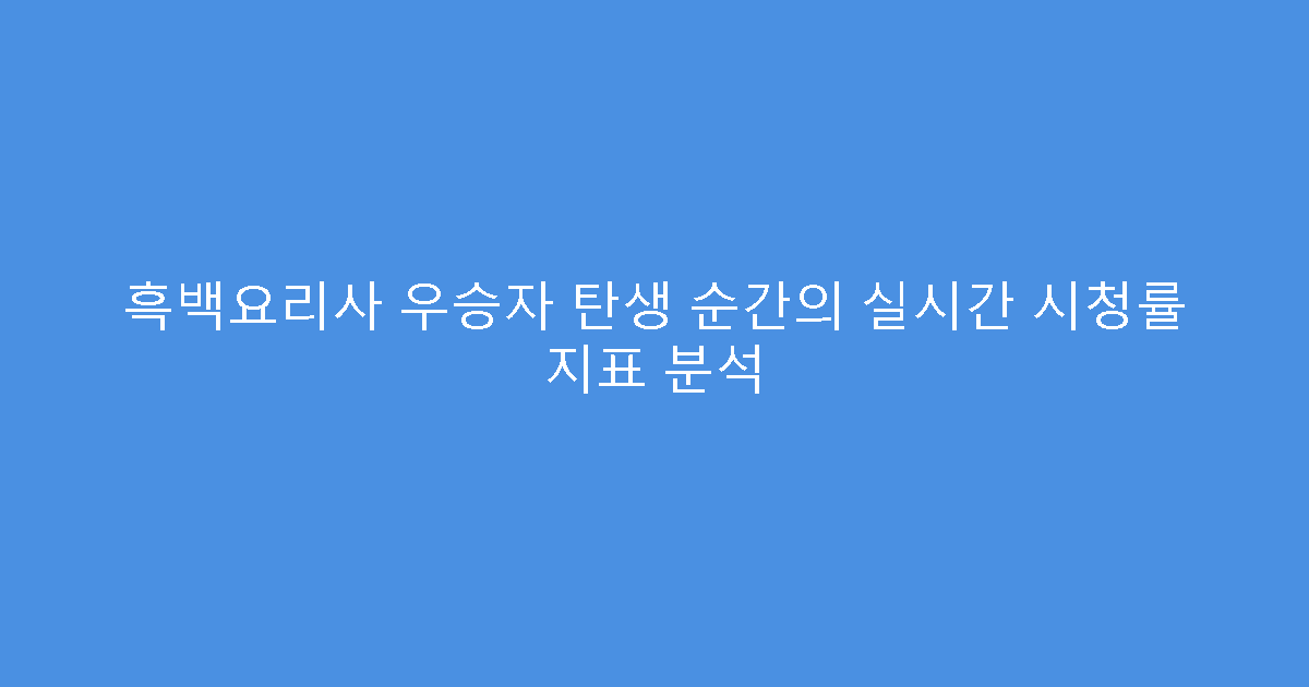 흑백요리사 우승자 탄생 순간의 실시간 시청률 지표 분석
