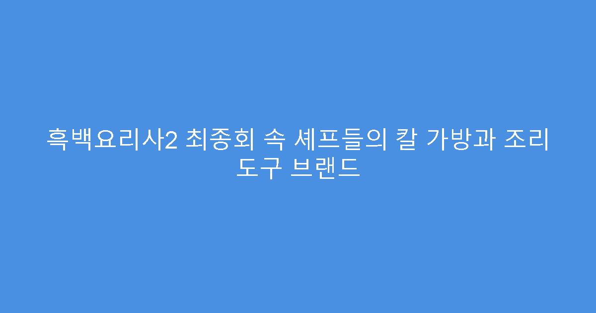 흑백요리사2 최종회 속 셰프들의 칼 가방과 조리 도구 브랜드