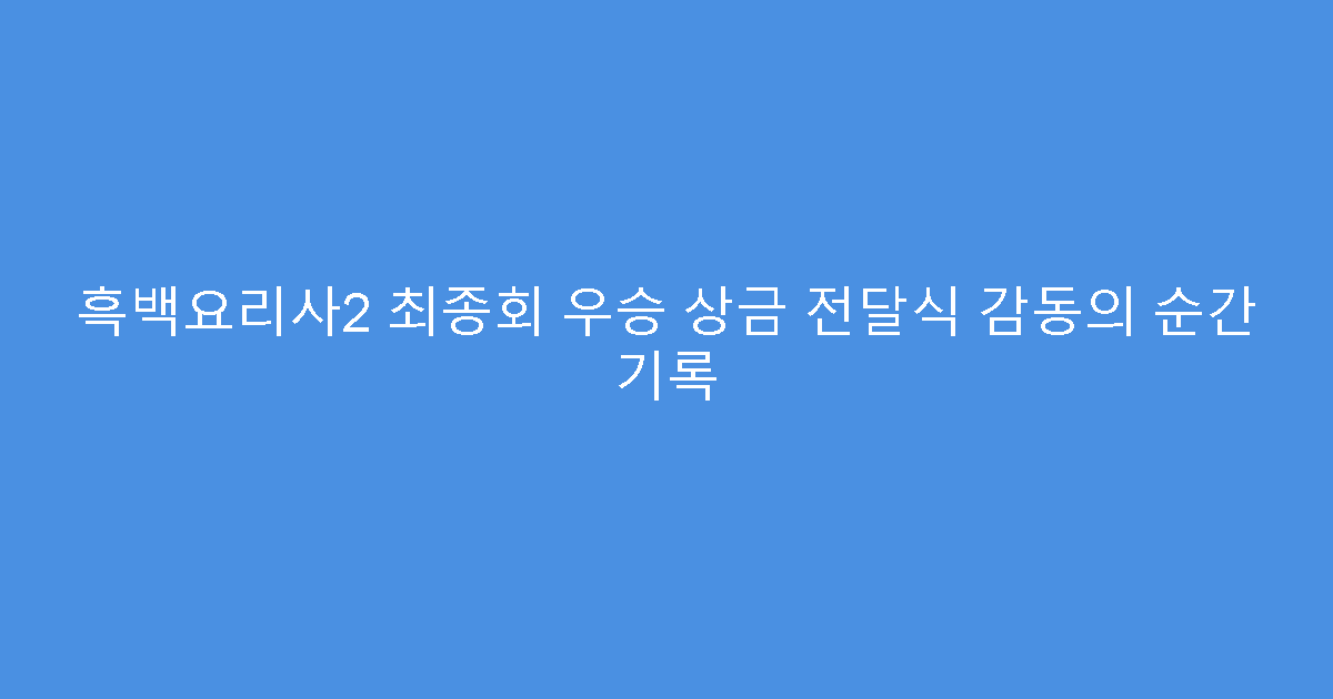 흑백요리사2 최종회 우승 상금 전달식 감동의 순간 기록
