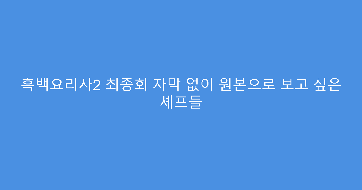 흑백요리사2 최종회 자막 없이 원본으로 보고 싶은 셰프들