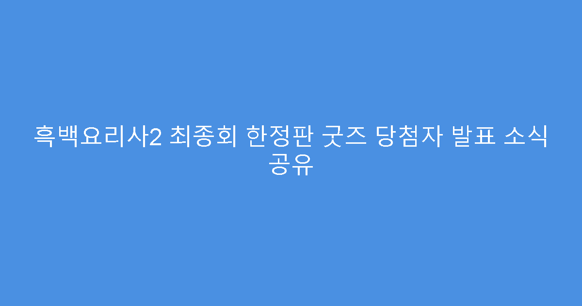 흑백요리사2 최종회 한정판 굿즈 당첨자 발표 소식 공유