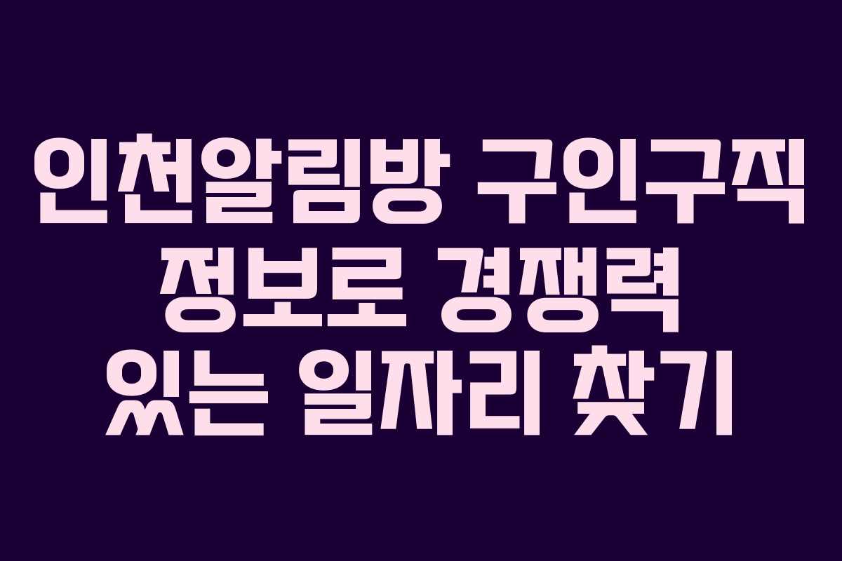 인천알림방 구인구직 정보로 경쟁력 있는 일자리 찾기