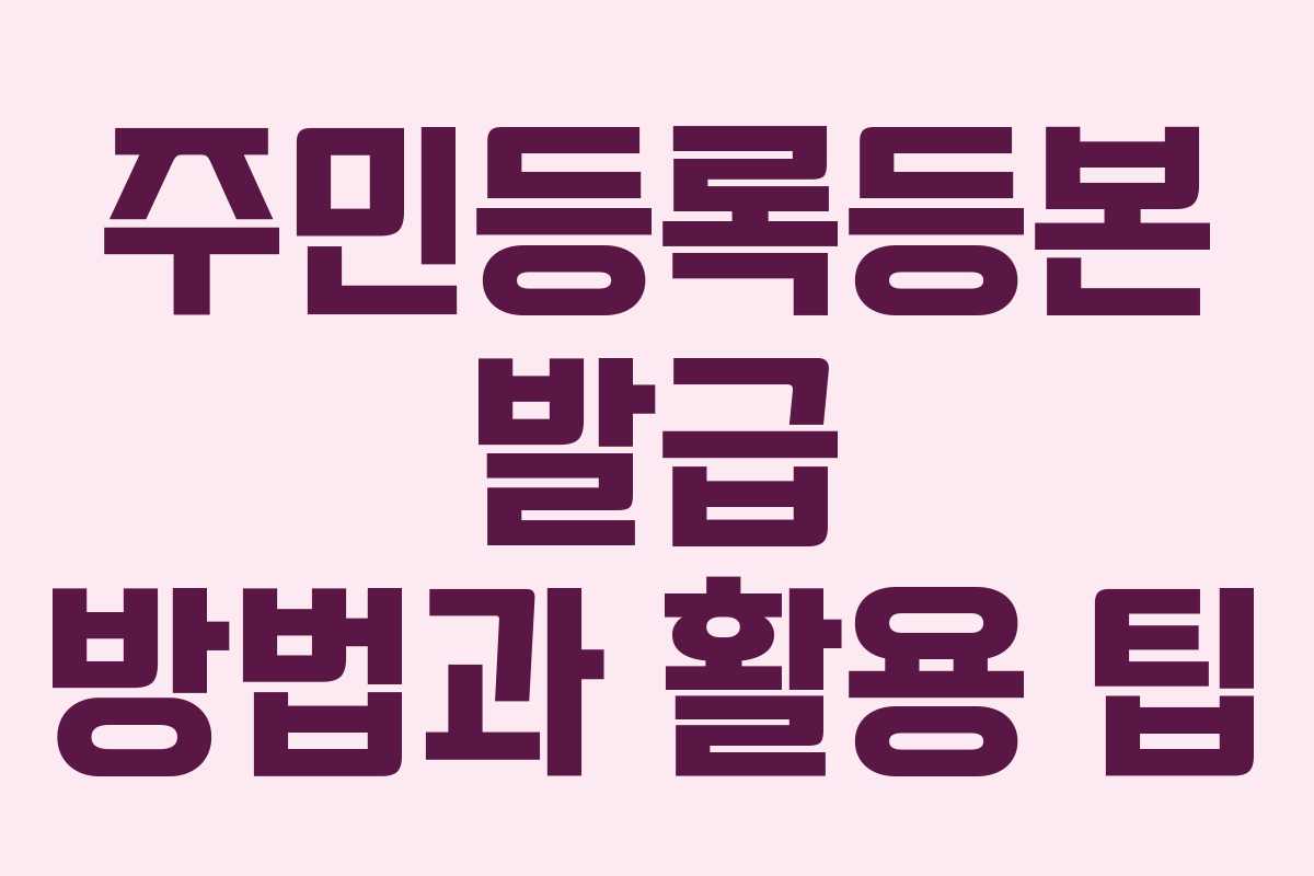 주민등록등본 발급 방법과 활용 팁