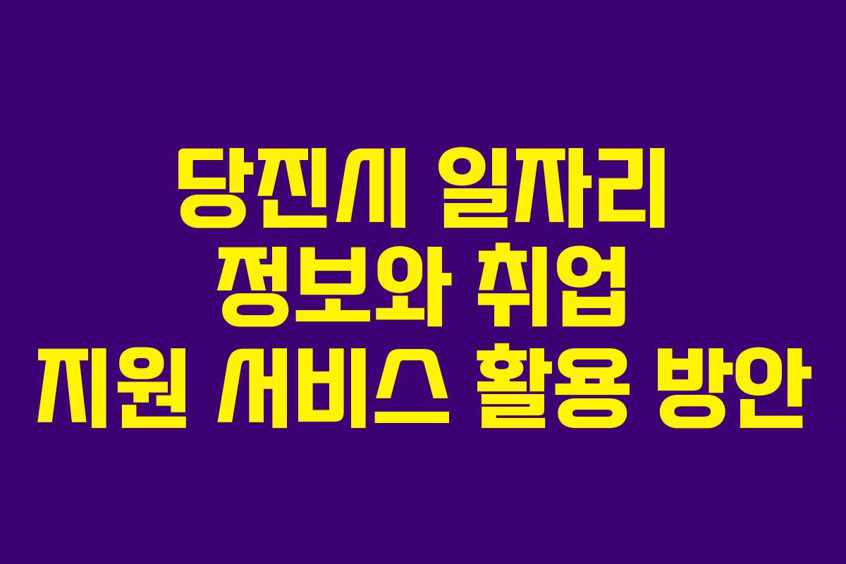 당진시 일자리 정보와 취업 지원 서비스 활용 방안
