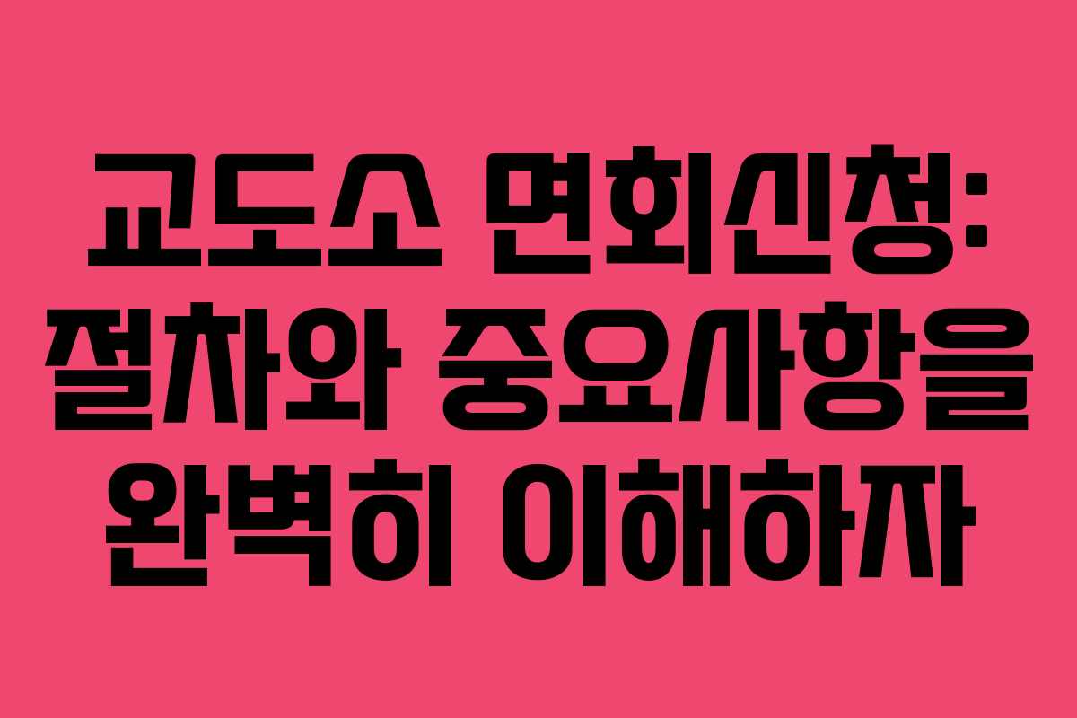 교도소 면회신청: 절차와 중요사항을 완벽히 이해하자