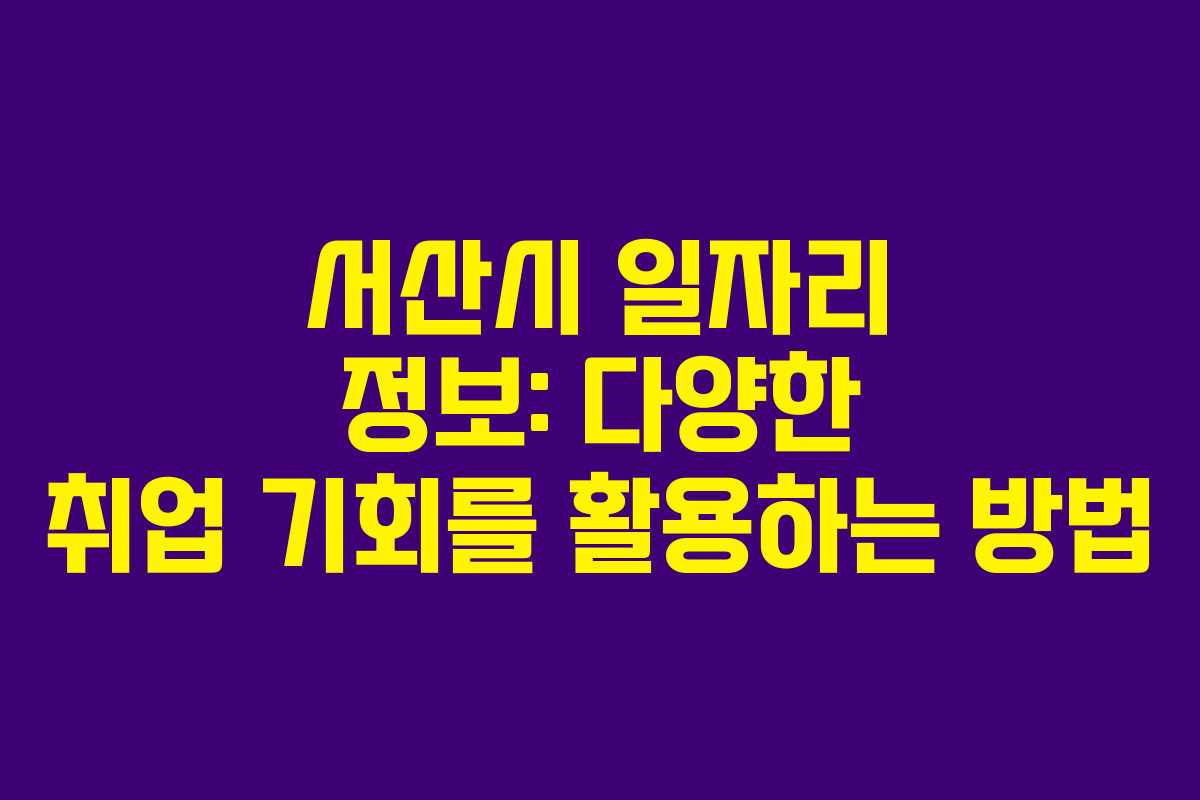 서산시 일자리 정보: 다양한 취업 기회를 활용하는 방법
