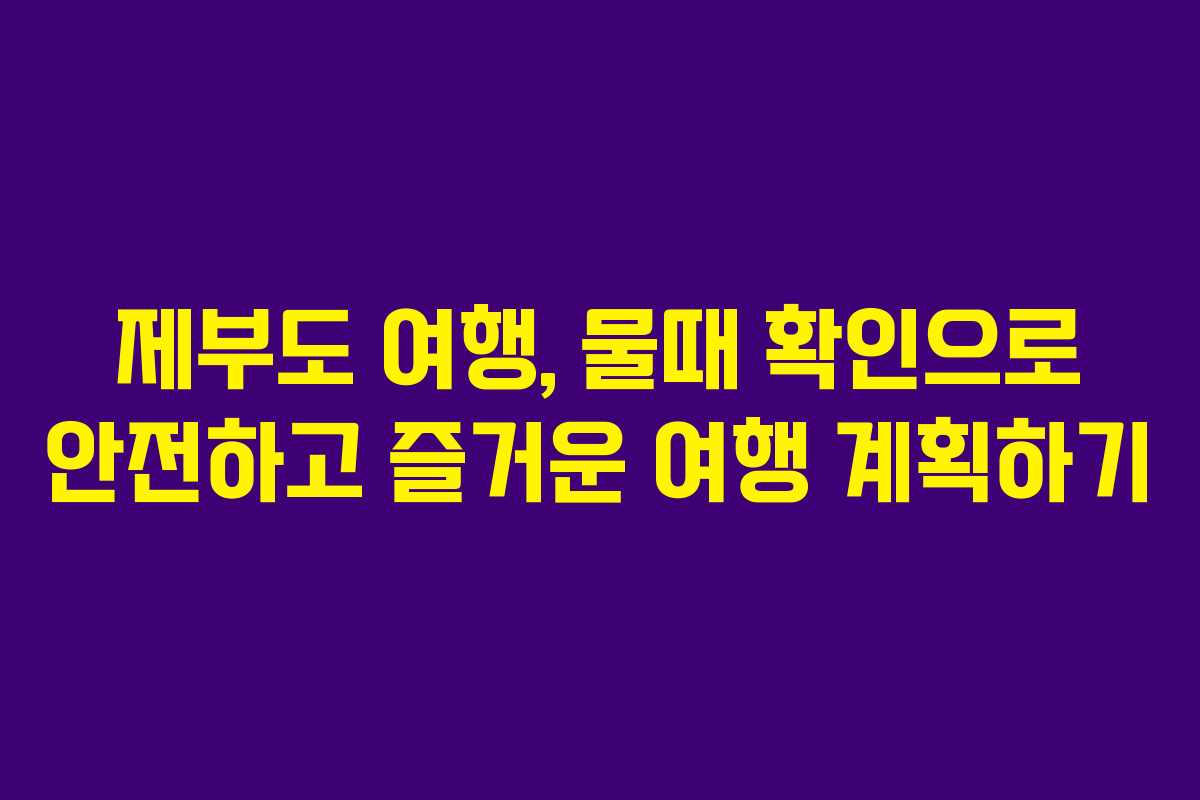 제부도 여행, 물때 확인으로 안전하고 즐거운 여행 계획하기