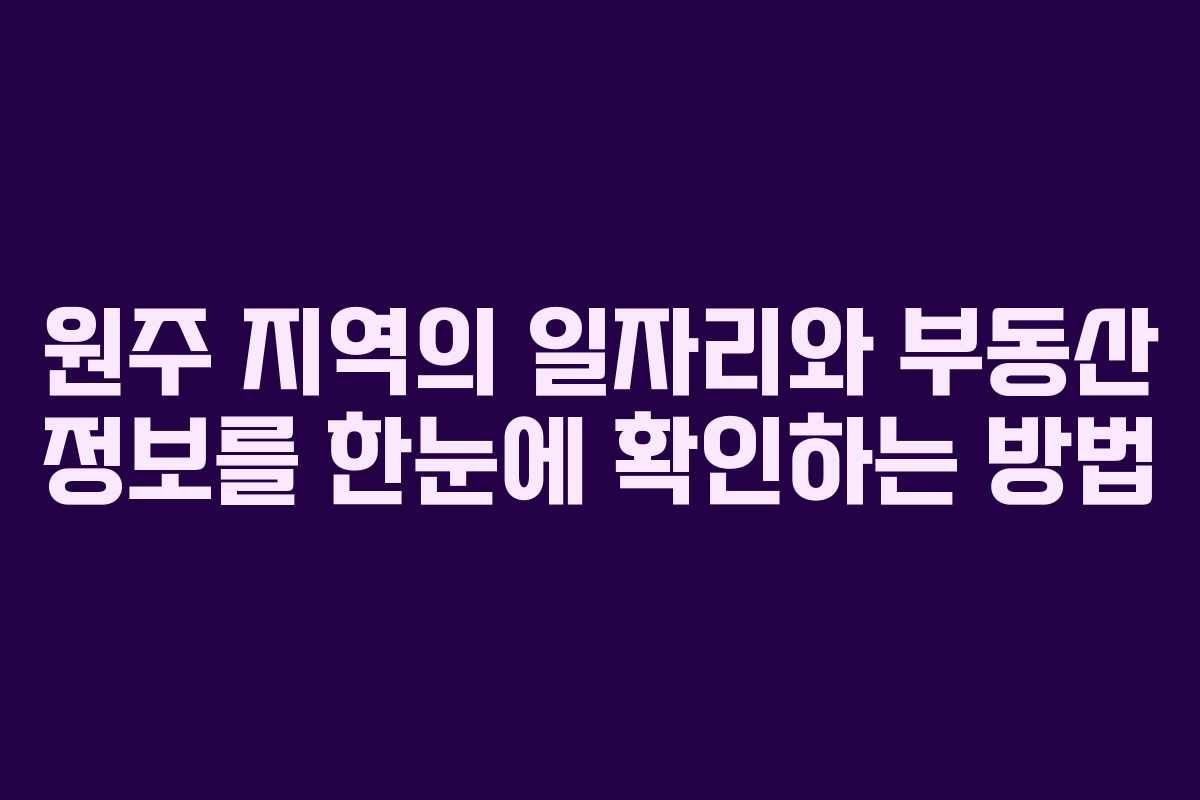 원주 지역의 일자리와 부동산 정보를 한눈에 확인하는 방법