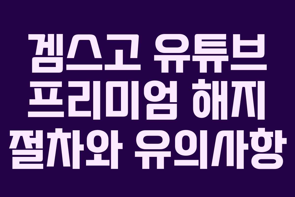 겜스고 유튜브 프리미엄 해지 절차와 유의사항