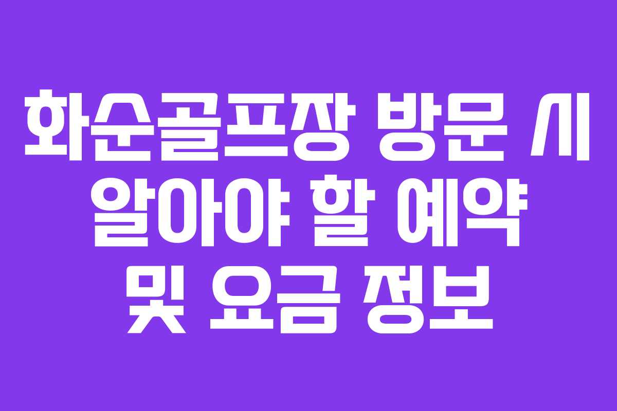 화순골프장 방문 시 알아야 할 예약 및 요금 정보